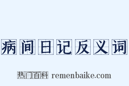 病间日记反义词是什么意思的图片